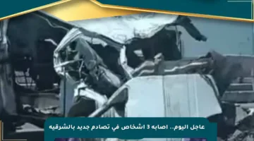 عاجل اليوم.. إصابة 3 أشخاص في تصادم جديد بالشرقية